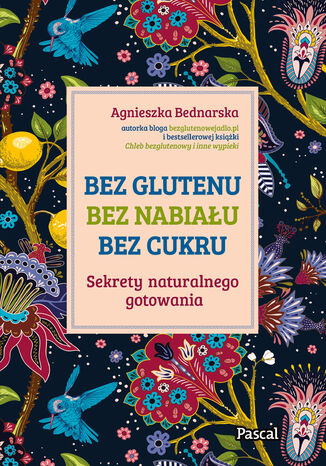 Bez glutenu, bez nabiału, bez cukru. Sekrety naturalnego gotowania Agnieszka Bednarska - okladka książki