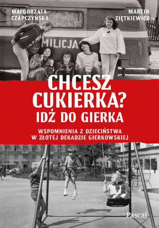 Chcesz cukierka? Idź do Gierka. Wspomnienia z dzieciństwa w złotej dekadzie gierkowskiej Małgorzata Czapczyńska, Marcin Ziętkiewicz - okladka książki
