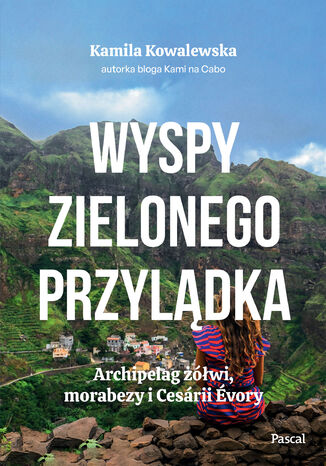 Wyspy Zielonego Przylądka. Archipelag żółwi, morabezy i Cesárii Évory Kamila Kowalewska - okladka książki