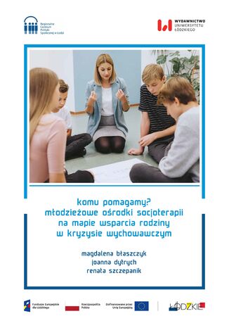 Komu pomagamy? Młodzieżowe ośrodki socjoterapii na mapie wsparcia rodziny w kryzysie wychowawczym Magdalena Błaszczyk, Joanna Dytrych, Renata Szczepanik - okladka książki