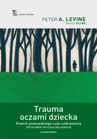 Trauma oczami dziecka. Powrót powszedniego cudu uzdrowienia od narodzin do czasu dojrzewania Peter A. Levine, Maggie Kline - okladka książki