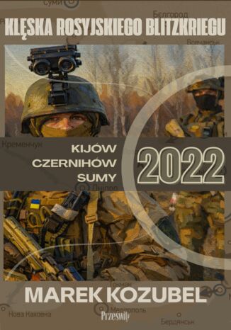 Kijów-Czernihów-Sumy 2022: Klęska rosyjskiego Blitzkriegu Marek Kozubel - okladka książki