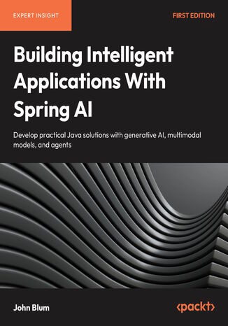 Building Intelligent Applications With Spring AI. Develop practical Java solutions with generative AI, multimodal models, and agents John Blum - okladka książki