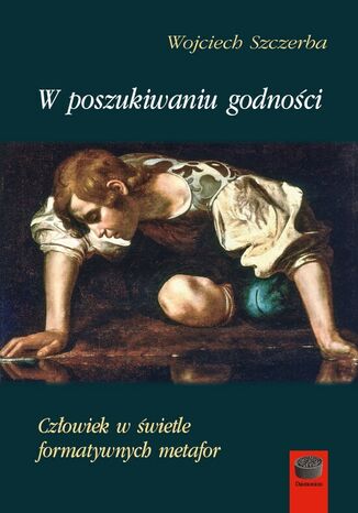 W poszukiwaniu godności. Człowiek w świetle formatywnych metafor Wojciech Szczerba - okladka książki