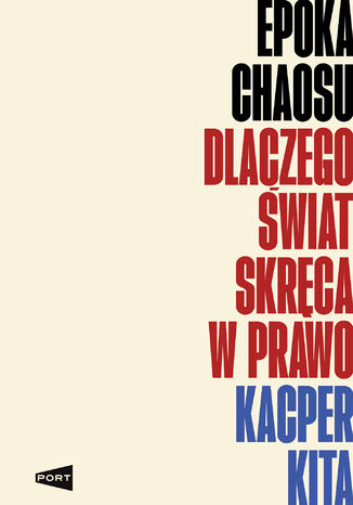 Epoka chaosu. Dlaczego świat skręca w prawo Kacper Kita - okladka książki