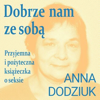 Dobrze nam ze sobą. Przyjemna i pożyteczna książeczka o seksie Anna Dodziuk - okladka książki