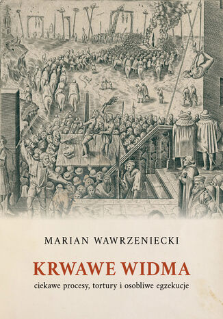 Krwawe widma: ciekawe procesy, tortury i osobliwe egzekucje Marian Wawrzeniecki - okladka książki