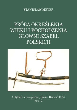 Próba określenia wieku i pochodzenia głowni szabel polskich Stanisław Meyer - okladka książki