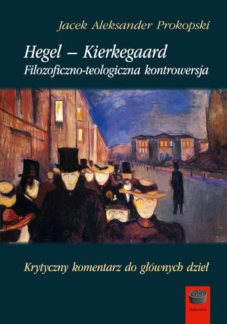 Hegel  Kierkegaard. Filozoficzno-teologiczna kontrowersja. Krytyczny komentarz do głównych dzieł Jacek Aleksander Prokopski - okladka książki
