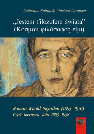 Jestem filozofem świata (  ). Roman Witold Ingarden (18931970). Część pierwsza: lata 18931938 Radosław Kuliniak, Mariusz Pandura - okladka książki