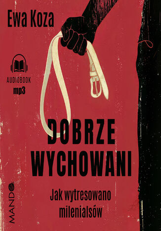 Dobrze wychowani. Jak wytresowano milenialsów Ewa Koza - okladka książki