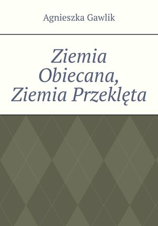 Ziemia Obiecana, Ziemia Przeklęta Agnieszka Gawlik - okladka książki