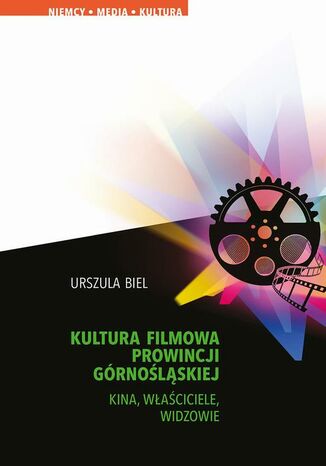 Kultura filmowa Prowincji Górnośląskiej. Kina, właściciele, widzowie Urszula Biel - okladka książki