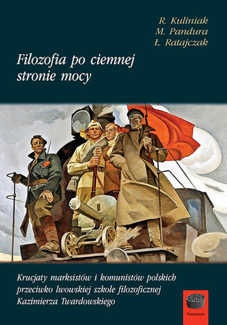Filozofia po ciemnej stronie mocy. Krucjaty marksistów i komunistów polskich przeciwko lwowskiej szkole filozoficznej Kazimierza Twardowskiego. Część pierwsza: 1945-1951 Radosław Kuliniak, Mariusz Pandura, Łukasz Ratajczak - okladka książki