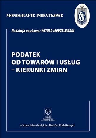 Podatek od towarów i usług - kierunki zmian Prof. dr hab. Witold Modzelewski - okladka książki