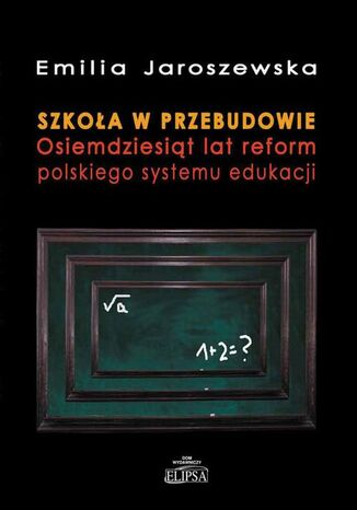 Szkoła w przebudowie. Osiemdziesiąt lat reform polskiego systemu edukacji Emilia Jaroszewska - okladka książki
