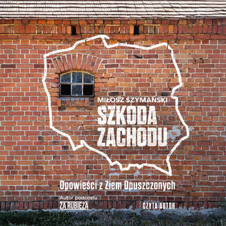 Szkoda Zachodu. Opowieści z Ziem Opuszczonych Miłosz Szymański - okladka książki