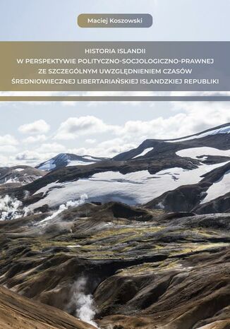 Historia Islandii w perspektywie polityczno-socjologiczno-prawnej ze szczególnym uwzględnieniem czasów średniowiecznej libertariańskiej islandzkiej Republiki Maciej Koszowski - okladka książki