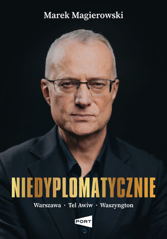 Niedyplomatycznie. Warszawa-Tel Awiw-Waszyngton Marek Magierowski - okladka książki