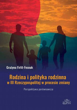 Rodzina i polityka rodzinna w III Rzeczypospolitej w procesie zmiany. Perspektywa porównawcza Grażyna Firlit-Fesnak - okladka książki