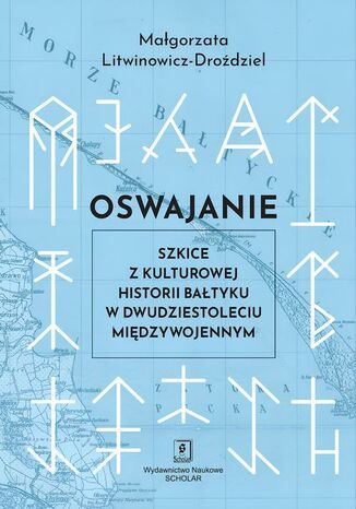 Oswajanie. Szkice z kulturowej historii Bałtyku w dwudziestoleciu międzywojennym Małgorzata Litwinowicz-Droździel - okladka książki
