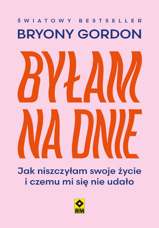 Byłam na dnie. Jak niszczyłam swoje życie i czemu mi się nie udało Bryony Gordon - okladka książki