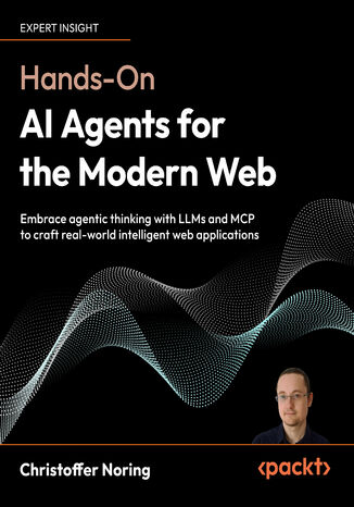 Hands-On AI Agents for the Modern Web. Embrace agentic thinking with LLMs and MCP to craft real-world intelligent web applications Christoffer Noring - okladka książki