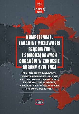 Kompetencje, zadania i możliwości rządowych i samorządowych organów w zakresie obrony cywilnej i działań przeciwhybrydowych i antykognitywnych wobec form i metod stosowanych przez Rosję na szeroką skalę w Ukrainie, a także przeciw państwom Europy Andrzej Sęk, Julian Maj, Paweł Soroka, Tomasz Rubaj, Małgorzata Andryszczyk, Zoia Sharlovych, Bartosz Murat - okladka książki