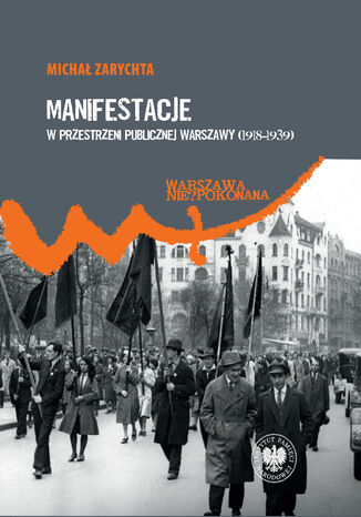 Manifestacje w przestrzeni publicznej Warszawy (1918-1939) Michał Zarychta - okladka książki