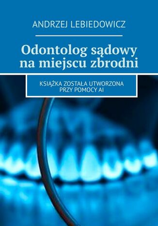 Odontolog sądowy na miejscu zbrodni Andrzej Lebiedowicz - okladka książki