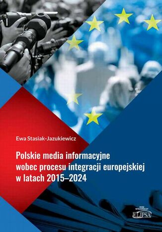 Polskie media informacyjne wobec procesu integracji europejskiej w latach 2015-2024 Ewa Stasiak-Jazukiewicz - okladka książki