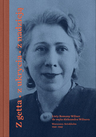 Z getta, z ukrycia, z nadzieją. Listy Romany Wilner do męża Aleksandra Wilnera (Warszawa-Sztokholm, 1941-1945) Romana Wilner - okladka książki