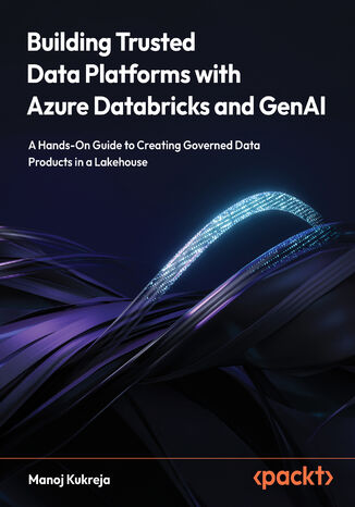 Building Trusted Data Platforms with Azure Databricks and GenAI. A Hands-On Guide to Creating Governed Data Products in a Lakehouse - Second Edition Manoj Kukreja - okladka książki