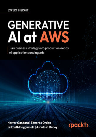 Generative AI at AWS. Turn business strategy into production-ready AI applications and agents Nestor Gandara, Eduardo Ordax, Srikanth Daggumalli, Ashutosh Dubey - okladka książki
