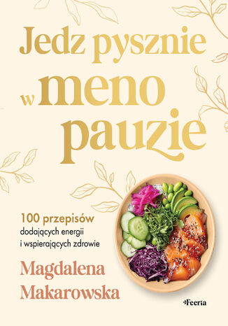 Jedz pysznie w menopauzie. 100 przepisów dodających energii i wspierających zdrowie Magdalena Makarowska - okladka książki