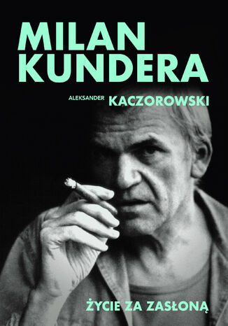 Milan Kundera. Życie za zasłoną Aleksander Kaczorowski - okladka książki