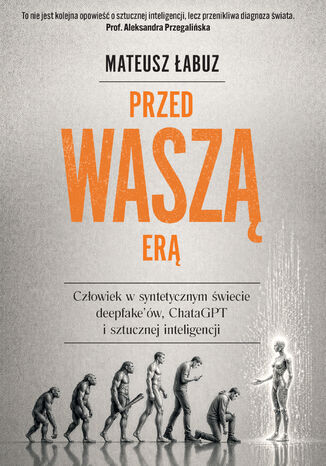 Przed waszą erą. Człowiek w syntetycznym świecie deepfake'ów, ChataGPT i sztucznej inteligencji Mateusz Łabuz - okladka książki