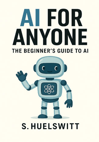 AI for Anyone. The Beginner's Guide to AI S. Huelswitt - okladka książki