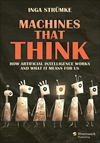 Machines That Think. How Artificial Intelligence Works and What It Means for Us Rheinwerk Publishing, Inc, Inga Strümke - okladka książki