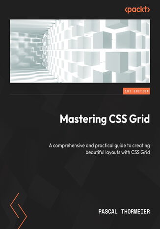 Mastering CSS Grid. A comprehensive and practical guide to creating beautiful layouts with CSS Grid Pascal Thormeier - okladka książki
