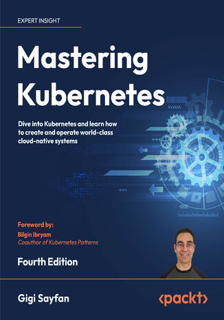 Mastering Kubernetes. Dive into Kubernetes and learn how to create and operate world-class cloud-native systems - Fourth Edition Gigi Sayfan - okladka książki