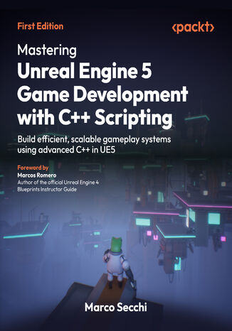 Mastering Unreal Engine 5 Game Development with C++ Scripting. Build efficient, scalable gameplay systems using advanced C++ in UE5 Marco Secchi, Marcos Romero - okladka książki