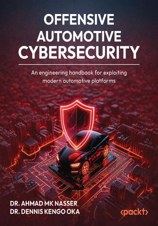Offensive Automotive Cybersecurity. An engineering handbook for exploiting modern automotive platforms Dr. Ahmad MK Nasser, Dr. Dennis Kengo Oka - okladka książki