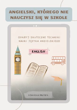 Angielski, którego nie nauczysz się w szkole. Skuteczne techniki nauki języka angielskiego Dominika Przybył - okladka książki