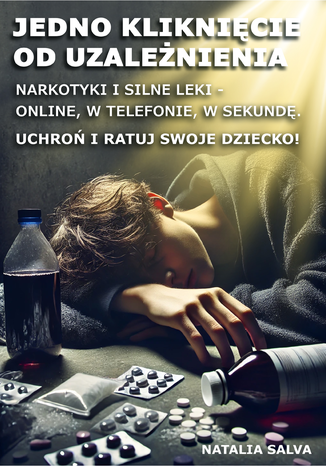 Jedno kliknięcie od uzależnienia. Narkotyki i silne leki - online, w telefonie, w sekundę. Uchroń i ratuj swoje dziecko! Natalia Salva - okladka książki