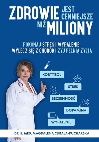Zdrowie jest cenniejsze niż miliony. Pokonaj stres i wypalenie, wylecz się z chorób i żyj pełnią życia! dr n. med. Magdalena Cubała-Kucharska - okladka książki