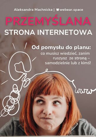 Przemyślana strona internetowa. Od pomysłu do planu: co musisz wiedzieć, zanim ruszysz ze stroną - samodzielnie lub z kimś! Aleksandra Machnicka - okladka książki