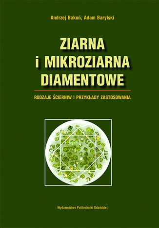 Ziarna i mikroziarna diamentowe. Rodzaje ścierniw i przykłady zastosowania Andrzej Bakoń, Adam Barylski - okladka książki