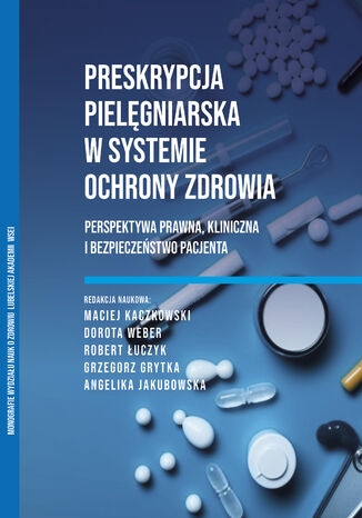 Preskrypcja pielęgniarska w systemie ochrony zdrowia Perspektywa prawna, kliniczna i bezpieczeństwo pacjenta Maciej Kaczkowski Dorota Weber Robert Łuczyk Grzegorz Grytka Angelika Jakubowska - okladka książki