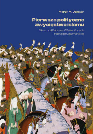 Pierwsze polityczne zwycięstwo islamu. Bitwa pod Badrem (624) w Koranie i tradycji muzułmańskiej Marek M. Dziekan - okladka książki